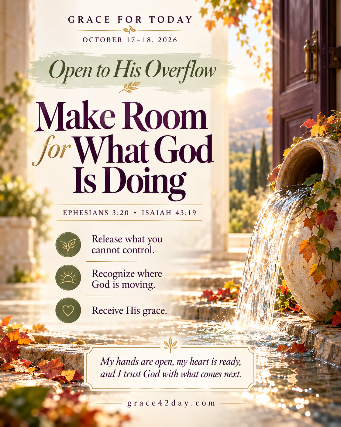 Grace For Today, October 17–18, 2026. Open to His Overflow: Make Room for What God Is Doing. Ephesians 3:20 and Isaiah 43:19. Release, recognize, receive.