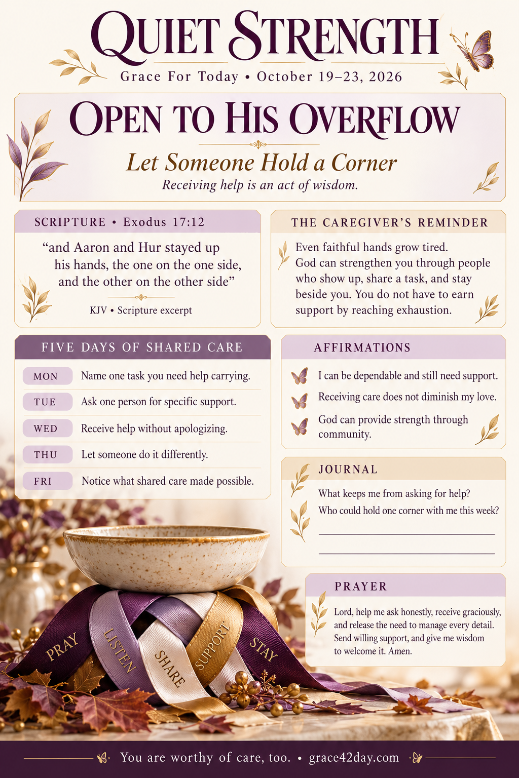 Quiet Strength October 19–23: Let Someone Hold a Corner. Open to His Overflow. Scripture, five days of shared care, affirmations, journal and prayer.