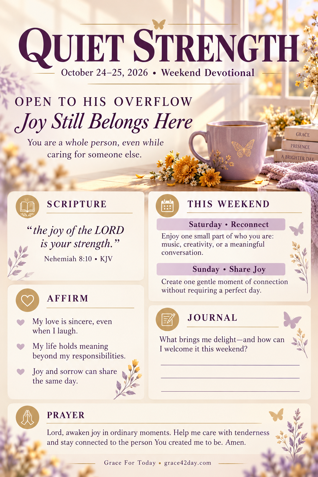 Quiet Strength October 24–25: Joy Still Belongs Here. Open to His Overflow. Scripture, weekend application, affirmations, journal and prayer.